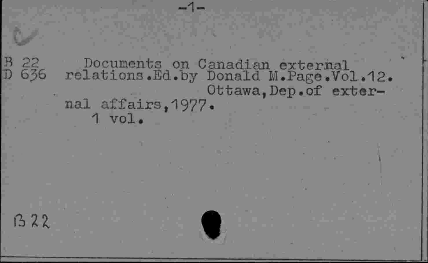 ﻿5	Documents on Canadian external
D 6J6 relations.Ed.by Donald M.Page.Vol.12 Ottawa,Dep.of external affairs,1977«
1 vol.

